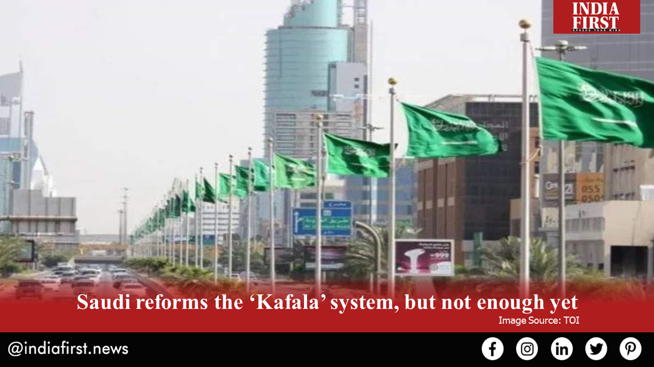 Saudi Reforms The Kafala System But Not Enough Yet India First E