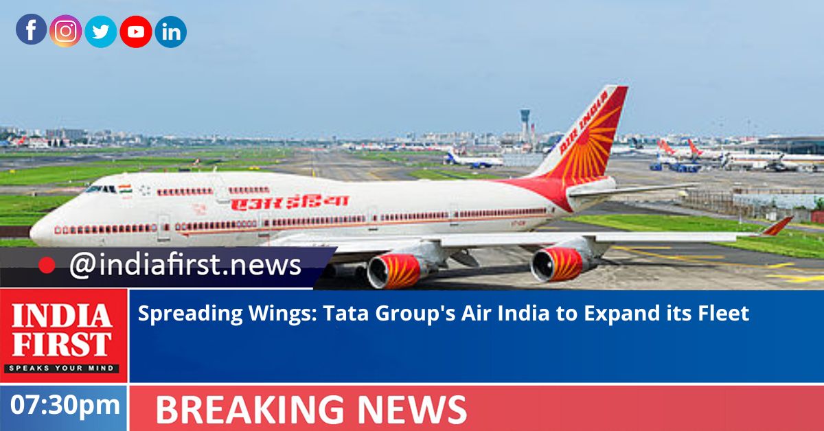 Spreading Wings: Tata Group's Air India to Expand its Fleet | India First e Newspaper