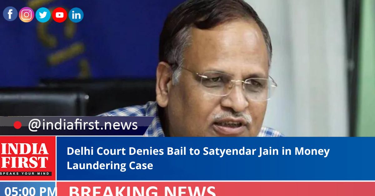 Delhi Court Denies Bail to Satyendar Jain in Money Laundering Case - India  First e Newspaper
